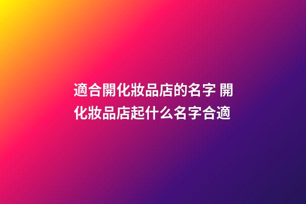 適合開化妝品店的名字 開化妝品店起什么名字合適-第1張-店鋪起名-玄機派